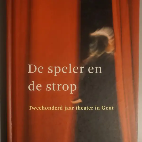 De speler en de strop. Tweehonderd jaar theater in Gent