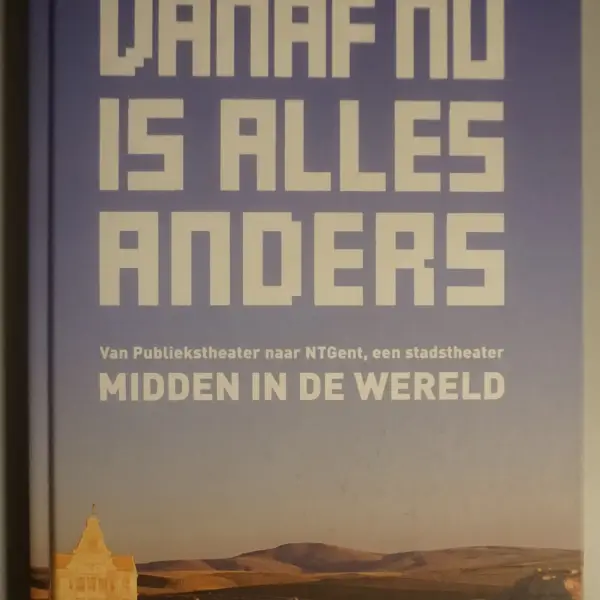 Vanaf nu is alles anders. Van Publiekstheater naar NTGent, een stadstheater midden in de wereld. Lustrumboek VIII-IX 2001-2010