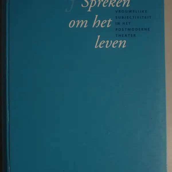 Spreken om het leven. Vrouwelijke subjectiviteit in het postmoderne theater