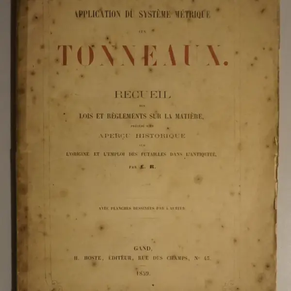 Application du système métrique aux tonneaux. Recueil des lois et règlements sur la matière, précédé d'un aperçu historique sur l'origine et l'emploi des futailles dans l'antiquité